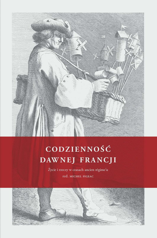 Codzienność dawnej Francji. Życie i rzeczy w czasach ancien regime'u Codzienność dawnej Francji. Życie i rzeczy w czasach ancien regime'u