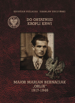 Do ostatniej kropli krwi. Major Marian Bernaciak 