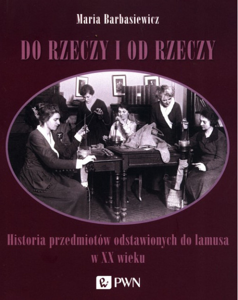 Do rzeczy i od rzeczy. Historia przedmiotów odstawionych do lamusa w XX wieku