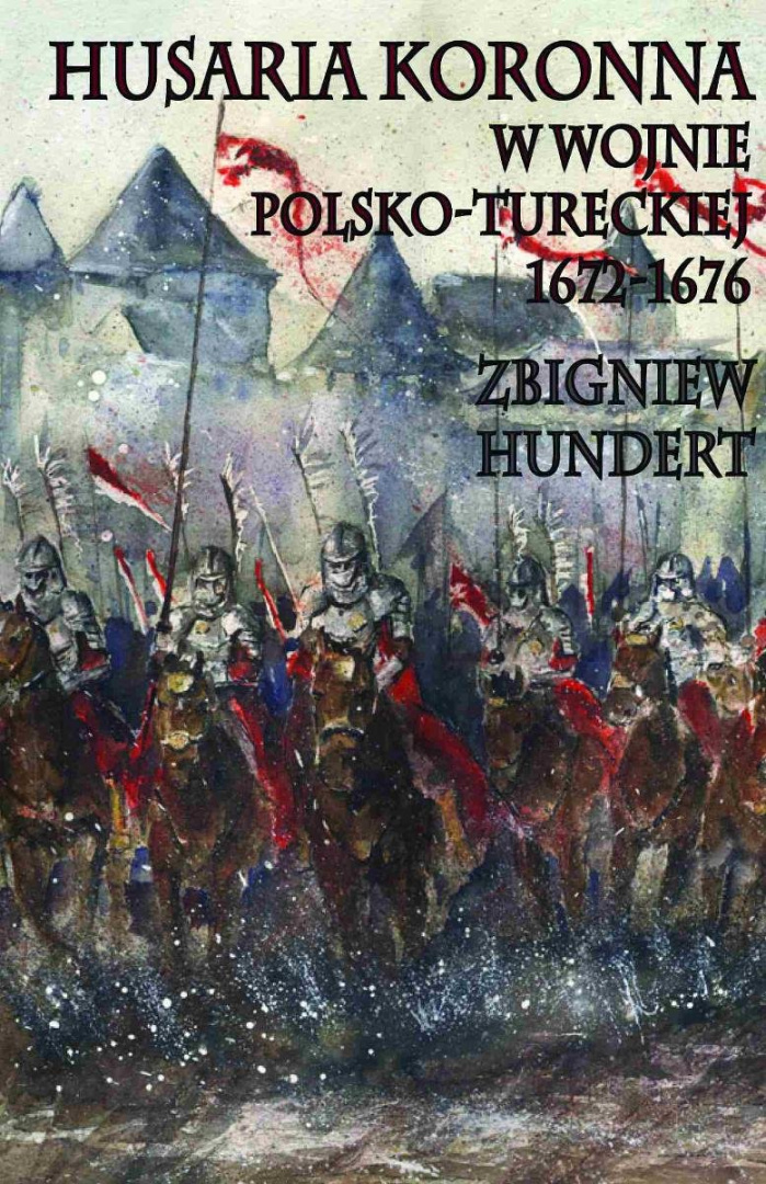 Husaria koronna w wojnie polsko-tureckiej 1672-1676 Husaria koronna w wojnie polsko-tureckiej 1672-1676