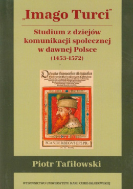 Imago Turci. Studium z dziejów komunikacji społecznej w dawnej Polsce (1453-1572)