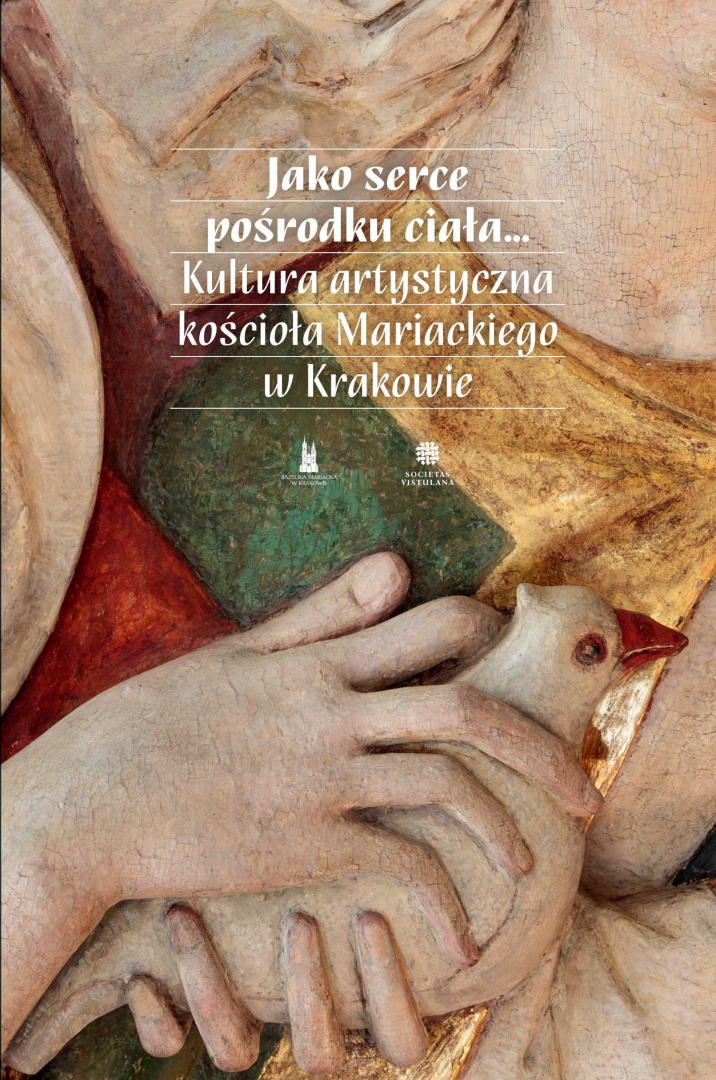 Jako serce pośrodku ciała...Kultura artystyczna kościoła Mariackiego w Krakowie Jako serce pośrodku ciała...Kultura artystyczna kościoła Mariackiego w Krakowie