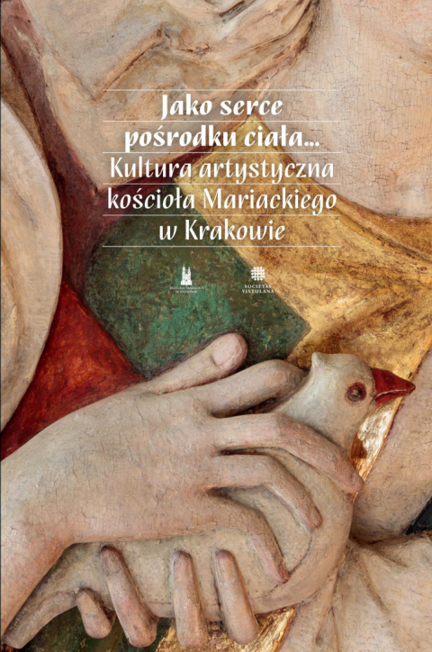 Jako serce pośrodku ciała...Kultura artystyczna kościoła Mariackiego w Krakowie Jako serce pośrodku ciała...Kultura artystyczna kościoła Mariackiego w Krakowie