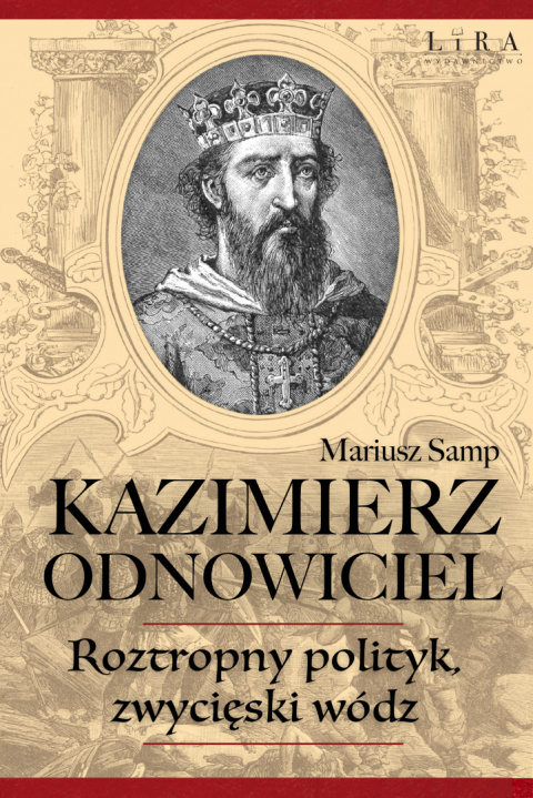 Kazimierz Odnowiciel. Roztropny polityk, zwycięski wódz Kazimierz Odnowiciel. Roztropny polityk, zwycięski wódz