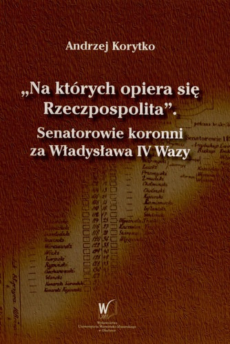 Na których opiera się Rzeczpospolita. Senatorowie koronni za Władysława IV Wazy Na których opiera się Rzeczpospolita. Senatorowie koronni za Władysława IV Wazy
