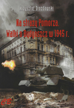 Na straży Pomorza. Walki o Bydgoszcz w 1945 r.