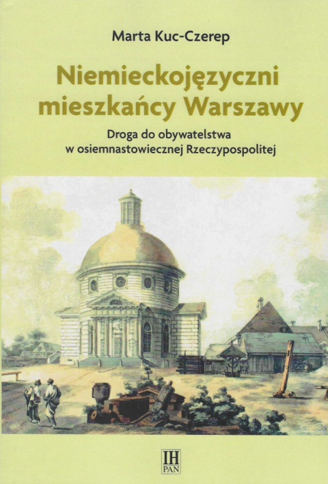 Niemieckojęzyczni mieszkańcy Warszawy. Droga do obywatelstwa w osiemnastowiecznej Rzeczypospolitej Niemieckojęzyczni mieszkańcy Warszawy. Droga do obywatelstwa w osiemnastowiecznej Rzeczypospolitej