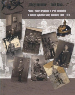 Obcy mundur - dola taka... Polacy z zaboru pruskiego w armii niemieckiej w stulecie wybuchu I wojny światowej 1914-1918