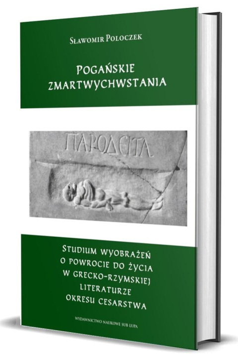 Pogańskie zmartwychwstania. Studium wyobrażeń o powrocie do życia w grecko-rzymskiej literaturze okresu cesarstwa