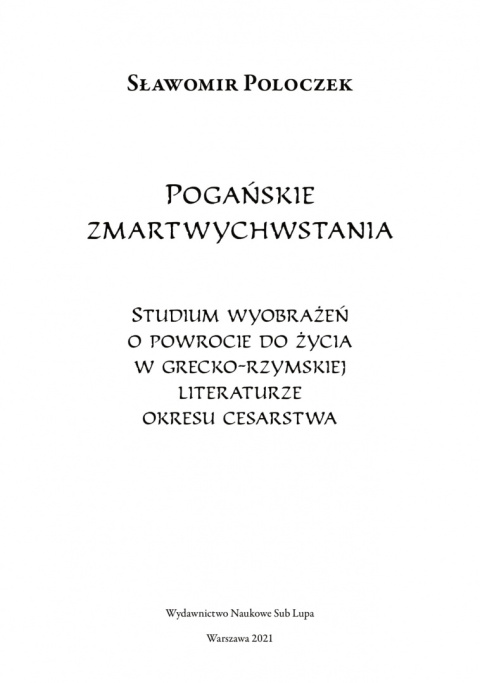 Pogańskie zmartwychwstania. Studium wyobrażeń o powrocie do życia w grecko-rzymskiej literaturze okresu cesarstwa Pogańskie zmartwychwstania. Studium wyobrażeń o powrocie do życia w grecko-rzymskiej literaturze okresu cesarstwa