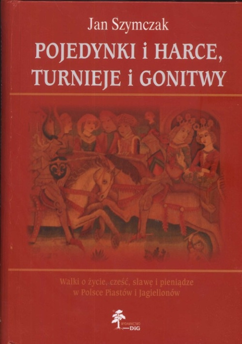 Pojedynki i harce, turnieje i gonitwy. Walki o życie, cześć, sławę i pieniądze w Polsce Piastów i Jagiellonów