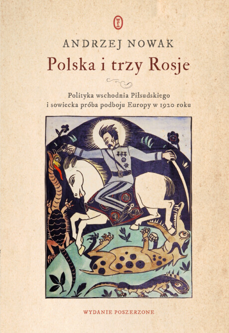 Polska i trzy Rosje. Polityka wschodnia Piłsudskiego i sowiecka próba podboju Europy w 1920 roku Polska i trzy Rosje. Polityka wschodnia Piłsudskiego i sowiecka próba podboju Europy w 1920 roku