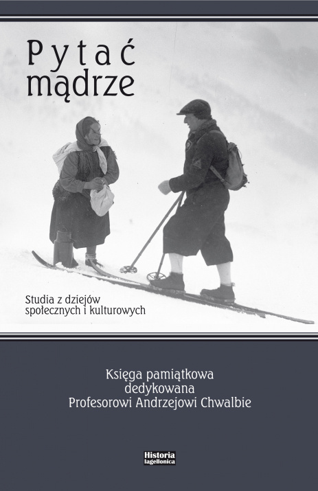 Pytać mądrze. Studia z dziejów społecznych i kulturowych. Księga pamiątkowa dedykowana Profesorowi Andrzejowi Chwalbie Pytać mądrze. Studia z dziejów społecznych i kulturowych. Księga pamiątkowa dedykowana Profesorowi Andrzejowi Chwalbie