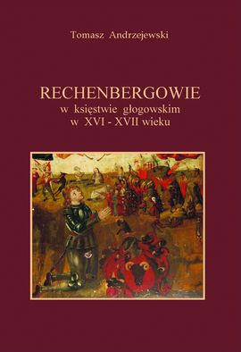 Rechenbergowie w księstwie głogowskim w XVI-XVII wieku Rechenbergowie w księstwie głogowskim w XVI-XVII wieku