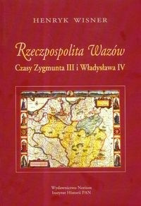 Rzeczpospolita Wazów. Czasy Zygmunta III i Władysława IV Rzeczpospolita Wazów. Czasy Zygmunta III i Władysława IV