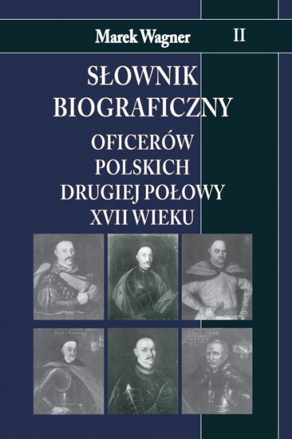 Słownik biograficzny oficerów polskich drugiej połowy XVII wieku. Tom II Słownik biograficzny oficerów polskich drugiej połowy XVII wieku. Tom II