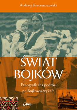 Świat Bojków. Etnograficzna podróż po Bojkowszczyźnie