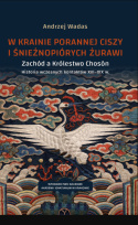 W krainie porannej ciszy i śnieżnopiórych żurawi. Zachód a Królestwo Choson. Historia wczesnych kontaktów XVI - XIX w.