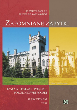 Zapomniane zabytki Dwory i pałace wiejskie południowej Polski. Śląsk opolski Tom 2