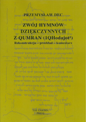 Zwój hymnów dziękczynnych z Qumran (1QHodajot). Rekonstrukcja - przekład - komentarz Zwój hymnów dziękczynnych z Qumran (1QHodajot). Rekonstrukcja - przekład - komentarz