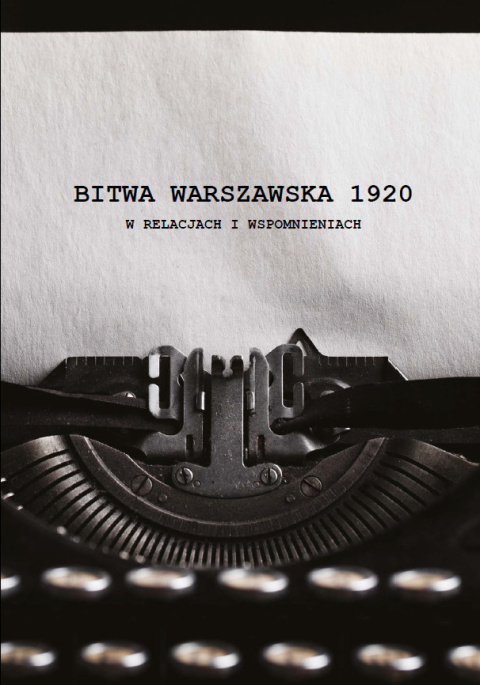 Bitwa Warszawska 1920 w relacjach i wspomnieniach Bitwa Warszawska 1920 w relacjach i wspomnieniach