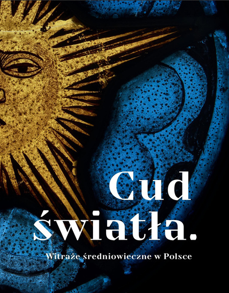 Cud światła. Witraże średniowieczne w Polsce Cud światła. Witraże średniowieczne w Polsce