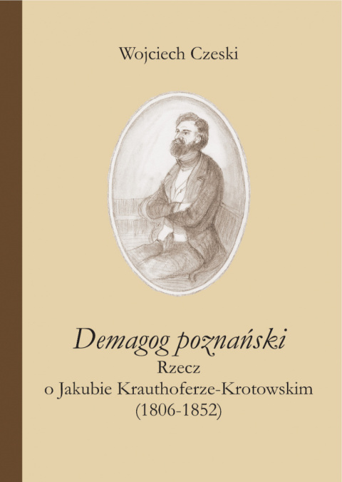 Demagog poznański Rzecz o Jakubie Krauthoferze-Krotowskim (1806-1852) Demagog poznański Rzecz o Jakubie Krauthoferze-Krotowskim (1806-1852)