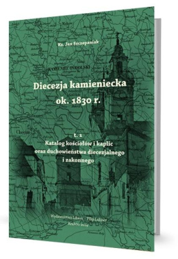 Diecezja kamieniecka ok. 1830 r. T. 1. Katalog kościołów i kaplic oraz duchowieństwa diecezjalnego i zakonnego