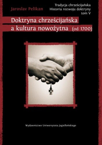Doktryna chrześcijańska a kultura nowożytna (od 1700). Tradycja chrześcijańska. Historia rozwoju doktryny tom V Doktryna chrześcijańska a kultura nowożytna (od 1700). Tradycja chrześcijańska. Historia rozwoju doktryny tom V