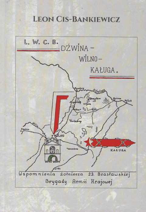 Dźwina - Wilno - Kaługa. Wspomnienia żołnierza 23. Brasławskiej Brygady Armii Krajowej Dźwina - Wilno - Kaługa. Wspomnienia żołnierza 23. Brasławskiej Brygady Armii Krajowej