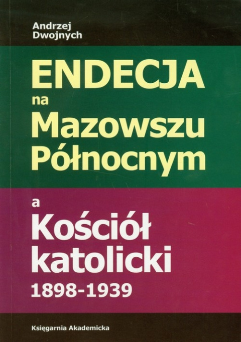 Endecja na Mazowszu Północnym a Kościół Katolicki 1898-1939 Endecja na Mazowszu Północnym a Kościół Katolicki 1898-1939