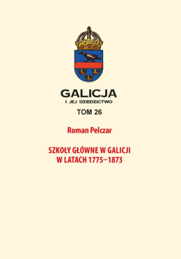Szkoły główne w Galicji w latach 1775-1873 Galicja i jej dziedzictwo Tom 26