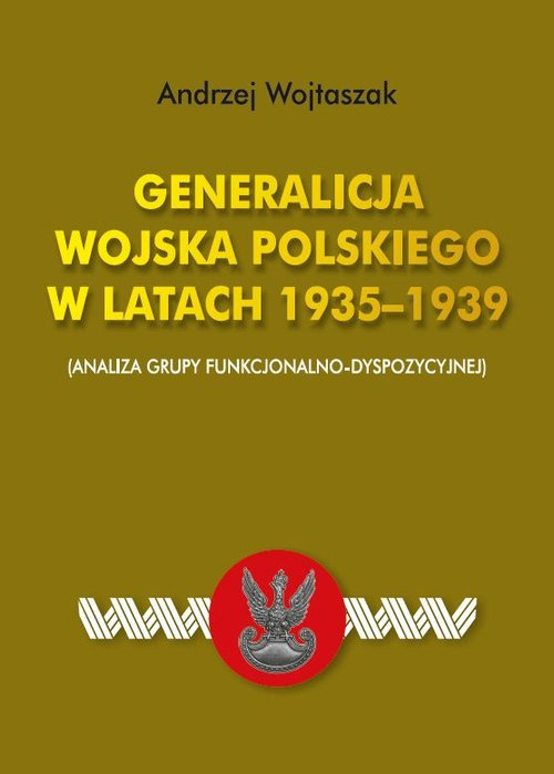 Generalicja Wojska Polskiego w latach 1935-1939 (analiza grupy funkcjonalno-dyspozycyjnej) Generalicja Wojska Polskiego w latach 1935-1939 (analiza grupy funkcjonalno-dyspozycyjnej)