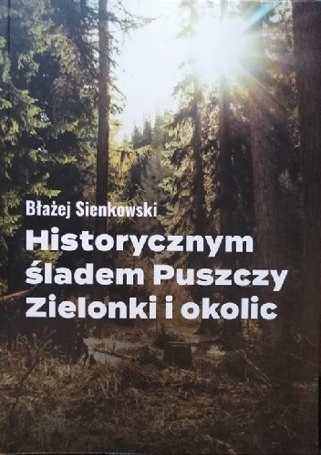 Historycznym śladem Puszczy Zielonki i okolic Historycznym śladem Puszczy Zielonki i okolic
