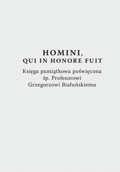 Homini, qui in honore fuit. Księga pamiątkowa poświęcona śp. Profesorowi Grzegorzowi Białuńskiemu Homini, qui in honore fuit. Księga pamiątkowa poświęcona śp. Profesorowi Grzegorzowi Białuńskiemu