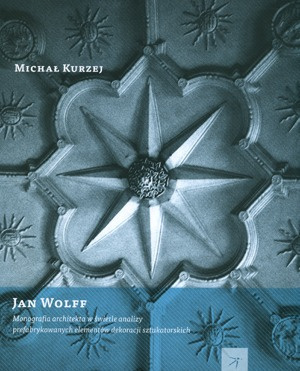 Jan Wolff. Monografia architekta w świetle analizy prefabrykowanych elementów dekoracji sztukatorskich