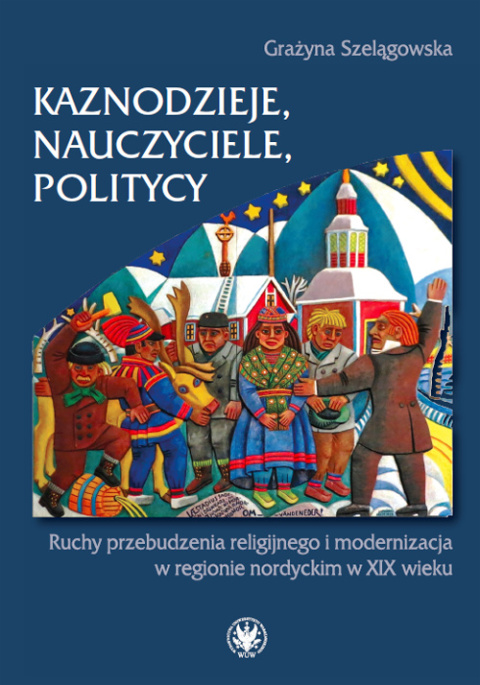 Kaznodzieje, nauczyciele, politycy. Ruchy przebudzenia religijnego i modernizacja w regionie nordyckim w XIX wieku Kaznodzieje, nauczyciele, politycy. Ruchy przebudzenia religijnego i modernizacja w regionie nordyckim w XIX wieku
