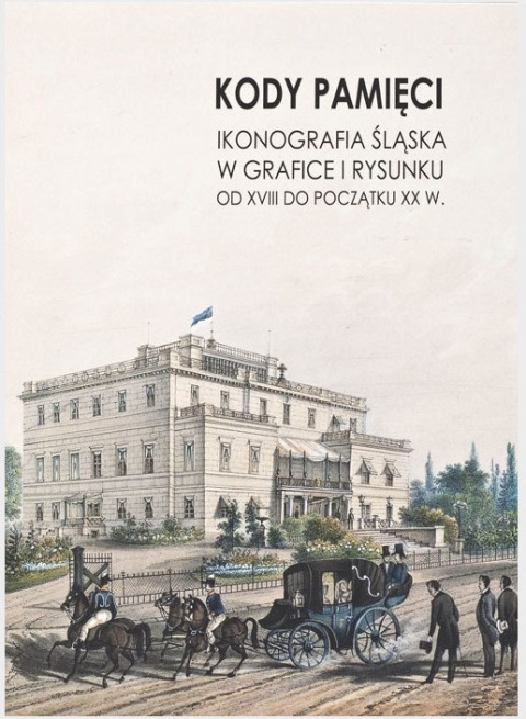 Kody pamięci. Ikonografia Śląska w grafice i rysunku od XVIII do początku XX w. Kody pamięci. Ikonografia Śląska w grafice i rysunku od XVIII do początku XX w.