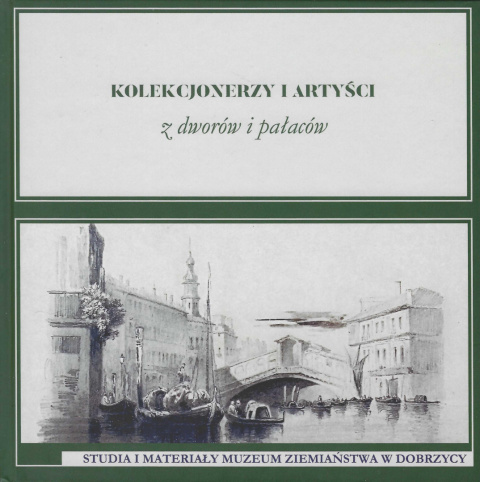 Kolekcjonerzy i artyści z dworów i pałaców. Studia i materiały Muzeum Ziemiaństwa w Dobrzycy Tom VI Kolekcjonerzy i artyści z dworów i pałaców. Studia i materiały Muzeum Ziemiaństwa w Dobrzycy Tom VI
