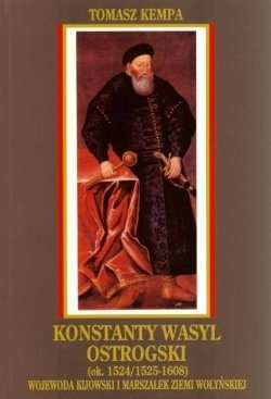 Konstanty Wasyl Ostrogski (ok. 1524/1525-1608). Wojewoda Kijowski i Marszałek Ziemi Wołyńskiej