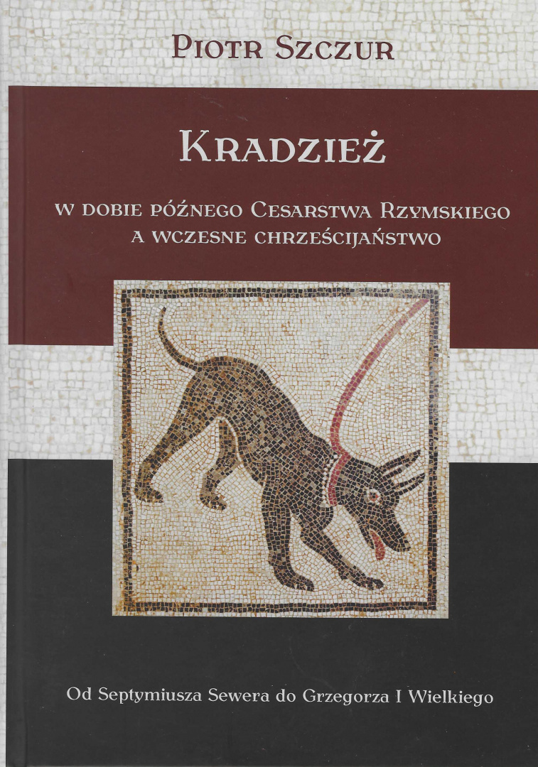 Kradzież w dobie późnego Cesarstwa Rzymskiego a wczesne chrześcijaństwo . Od Septymiusza Sewera do Grzegorza I Wielkiego Kradzież w dobie późnego Cesarstwa Rzymskiego a wczesne chrześcijaństwo . Od Septymiusza Sewera do Grzegorza I Wielkiego