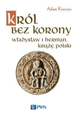 Król bez korony. Władysław I Herman. Książę Polski