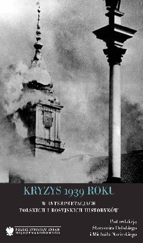 Kryzys 1939 roku w interpretacjach polskich i rosyjskich historyków Kryzys 1939 roku w interpretacjach polskich i rosyjskich historyków