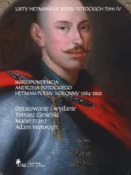 Listy hetmańskie rodu Potockich. Tom IV. Korespondencja Andrzeja Potockiego. Hetman Polny Koronny 1684-1691