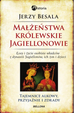 Małżeństwa królewskie. Jagiellonowie. Losy i życie osobiste władców z dynastii Jagiellonów, ich żon i dzieci. Tajemnice alkowy..