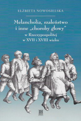 Melancholie, szaleństwo i inne choroby głowy w Rzeczypospolitej w XVII i XVIII wieku