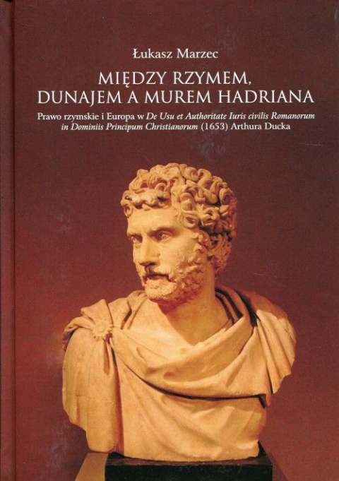 Między Rzymem, Dunajem a murem Hadriana. Prawo rzymskie i Europa w De Usu et Authoritate Iuris civilis Romanorum in Dominiis... Między Rzymem, Dunajem a murem Hadriana. Prawo rzymskie i Europa w De Usu et Authoritate Iuris civilis Romanorum in Dominiis...