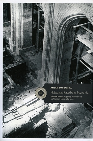 Najstarsza katedra w Poznaniu. Problem formy i jej genezy w kontekście architektury około roku 1000 Najstarsza katedra w Poznaniu. Problem formy i jej genezy w kontekście architektury około roku 1000