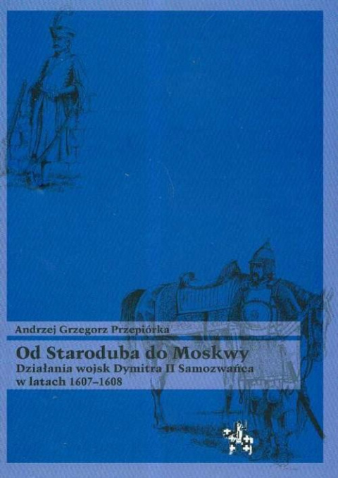 Od Staroduba do Moskwy. Działania wojsk Dymitra II Samozwańca w latach 1607-1608 Od Staroduba do Moskwy. Działania wojsk Dymitra II Samozwańca w latach 1607-1608