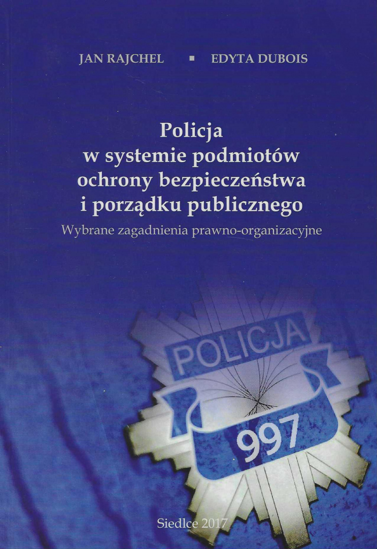Policja w systemie podmiotów ochrony bezpieczeństwa i porządku publicznego. Wybrane zagadnienia prawno-organizacyjne Policja w systemie podmiotów ochrony bezpieczeństwa i porządku publicznego. Wybrane zagadnienia prawno-organizacyjne